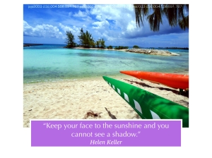"Keep your face to the sunshine and you cannot see a shadow." by Helen Keller